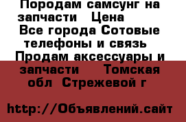  Породам самсунг на запчасти › Цена ­ 200 - Все города Сотовые телефоны и связь » Продам аксессуары и запчасти   . Томская обл.,Стрежевой г.